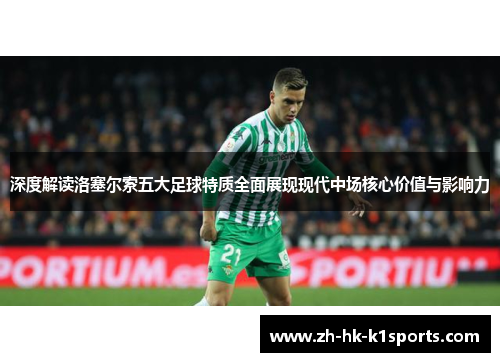 深度解读洛塞尔索五大足球特质全面展现现代中场核心价值与影响力 深度解读洛塞尔索五大足球特质全面展现现代中场核心价值与影响力