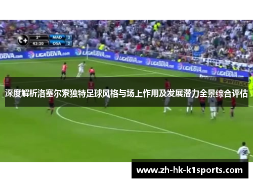 深度解析洛塞尔索独特足球风格与场上作用及发展潜力全景综合评估