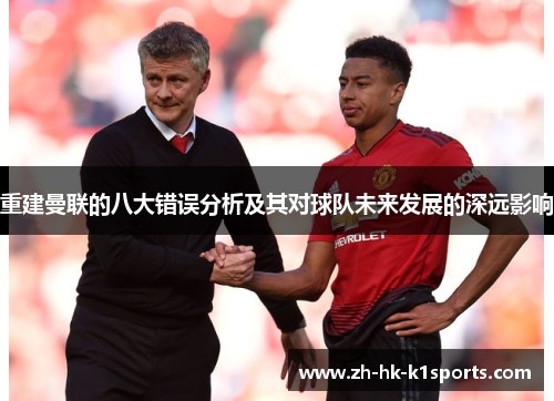 重建曼联的八大错误分析及其对球队未来发展的深远影响 重建曼联的八大错误分析及其对球队未来发展的深远影响